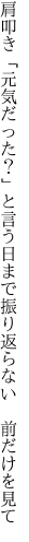 肩叩き「元気だった？」と言う日まで 振り返らない　前だけを見て