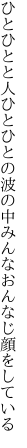 ひとひとと人ひとひとの波の中 みんなおんなじ顔をしている