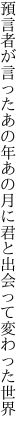 預言者が言ったあの年あの月に 君と出会って変わった世界