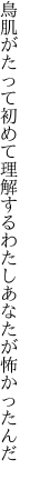 鳥肌がたって初めて理解する わたしあなたが怖かったんだ