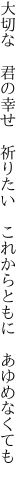 大切な　君の幸せ　祈りたい 　これからともに　あゆめなくても