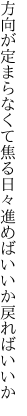 方向が定まらなくて焦る日々 進めばいいか戻ればいいか