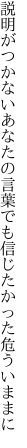 説明がつかないあなたの言葉でも 信じたかった危ういままに