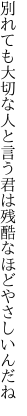 別れても大切な人と言う君は 残酷なほどやさしいんだね