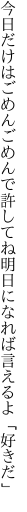 今日だけはごめんごめんで許してね 明日になれば言えるよ「好きだ」