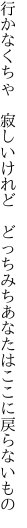 行かなくちゃ　寂しいけれど　どっちみち あなたはここに戻らないもの