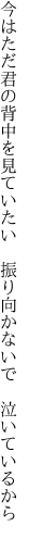 今はただ君の背中を見ていたい　 振り向かないで　泣いているから