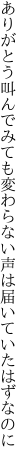 ありがとう叫んでみても変わらない 声は届いていたはずなのに