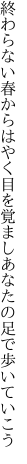 終わらない春からはやく目を覚まし あなたの足で歩いていこう