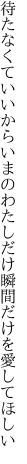 待たなくていいからいまのわたしだけ 瞬間だけを愛してほしい