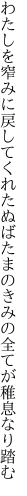 わたしを窄みに戻してくれたぬばたまの きみの全てが稚息なり踏む