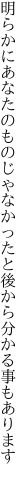 明らかにあなたのものじゃなかったと 後から分かる事もあります