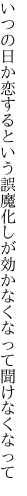 いつの日か恋するという誤魔化しが 効かなくなって聞けなくなって