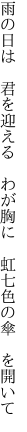 雨の日は 君を迎える わが胸に  虹七色の傘 を開いて