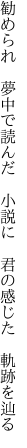 勧められ 夢中で読んだ 小説に  君の感じた 軌跡を辿る