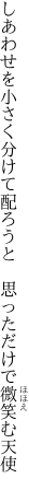 しあわせを小さく分けて配ろうと  思っただけで微笑む天使