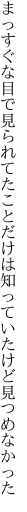 まっすぐな目で見られてたことだけは 知っていたけど見つめなかった