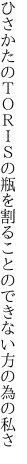 ひさかたのＴＯＲＩＳの瓶を割ることの できない方の為の私さ