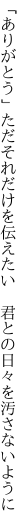 「ありがとう」ただそれだけを伝えたい　 君との日々を汚さないように