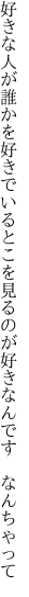 好きな人が誰かを好きでいるとこを 見るのが好きなんです　なんちゃって