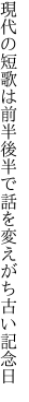 現代の短歌は前半後半で 話を変えがち古い記念日