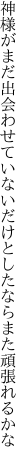 神様がまだ出会わせていないだけ としたならまた頑張れるかな