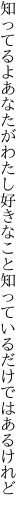 知ってるよあなたがわたし好きなこと 知っているだけではあるけれど