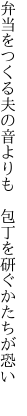 弁当をつくる夫の音よりも  包丁を研ぐかたちが恐い 