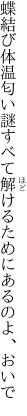 蝶結び体温匂い謎すべて 解けるためにあるのよ、おいで