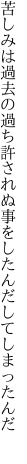 苦しみは過去の過ち許されぬ 事をしたんだしてしまったんだ　