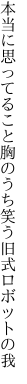 本当に思ってること胸のうち 笑う旧式ロボットの我