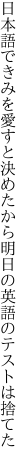 日本語できみを愛すと決めたから 明日の英語のテストは捨てた