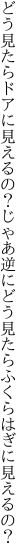 どう見たらドアに見えるの？じゃあ逆に どう見たらふくらはぎに見えるの？