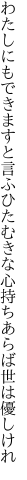 わたしにもできますと言ふひたむきな 心持ちあらば世は優しけれ