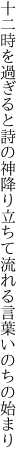 十二時を過ぎると詩の神降り立ちて 流れる言葉いのちの始まり