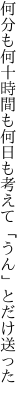 何分も何十時間も何日も 考えて「うん」とだけ送った