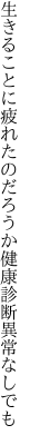 生きることに疲れたのだろうか 健康診断異常なしでも