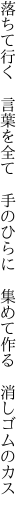 落ちて行く　言葉を全て　手のひらに 　集めて作る　消しゴムのカス