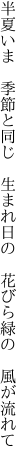 半夏いま 季節と同じ 生まれ日の  花びら緑の 風が流れて