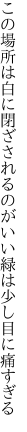 この場所は白に閉ざされるのがいい 緑は少し目に痛すぎる