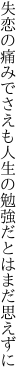 失恋の痛みでさえも人生の 勉強だとはまだ思えずに