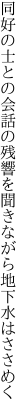 同好の士との会話の残響を 聞きながら地下水はささめく