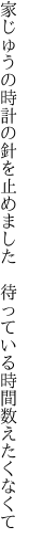 家じゅうの時計の針を止めました 　待っている時間数えたくなくて