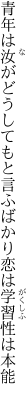 青年は汝がどうしてもと言ふばかり 恋は学習性は本能