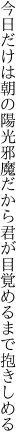 今日だけは朝の陽光邪魔だから 君が目覚めるまで抱きしめる