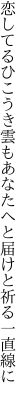 恋してるひこうき雲もあなたへと 届けと祈る一直線に
