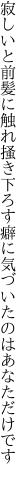 寂しいと前髪に触れ掻き下ろす 癖に気づいたのはあなただけです