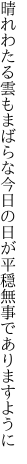 晴れわたる雲もまばらな今日の日が 平穏無事でありますように