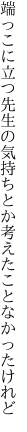 端っこに立つ先生の気持ちとか 考えたことなかったけれど