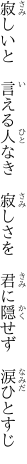 寂しいと 言える人なき 寂しさを  君に隠せず 涙ひとすじ